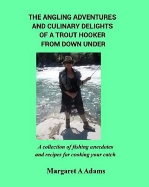 The Angling Adventures and Culinary Delights of a Trout Hooker From Down Under: A collection of fishing anecdotes and recipes for cooking your catch by Margaret a. Adams