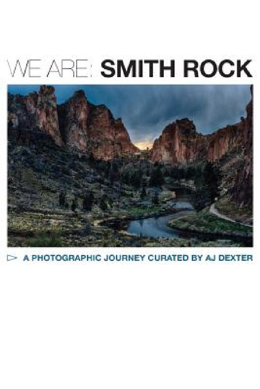 We Are: Smith Rock: A COLLABORATIVE VISUAL STORY ABOUT THE BIRTHPLACE OF AMERICAN SPORT CLIMBING by Aj Dexter
