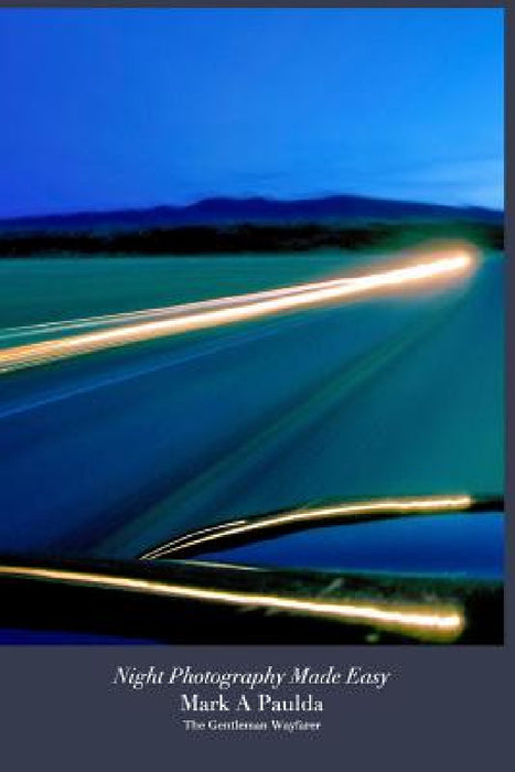 Night Photography Made Easy: Easily Learn Night Photography by The Gentleman Wayfarer, Mark a. Paulda