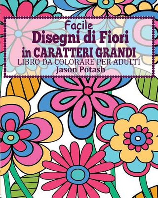 Facile Disegni Di Fiori in Caratteri Grandi Libro Da Colorare Per Adulti by Jason Potash