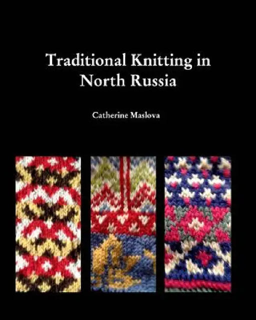 Knitting in North Russia: Traditional Knitting in the Russian North by Catherine Maslova
