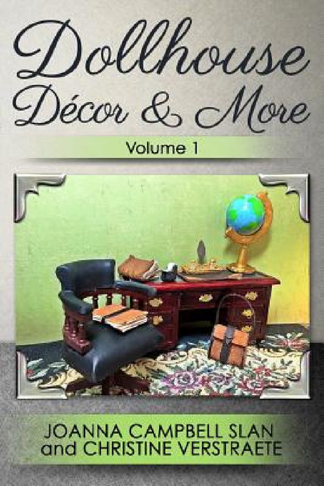 Dollhouse Décor & More, Volume 1: A Mad About Miniatures Book of Tutorials by Joanna Campbell Slan, Christine Verstraete