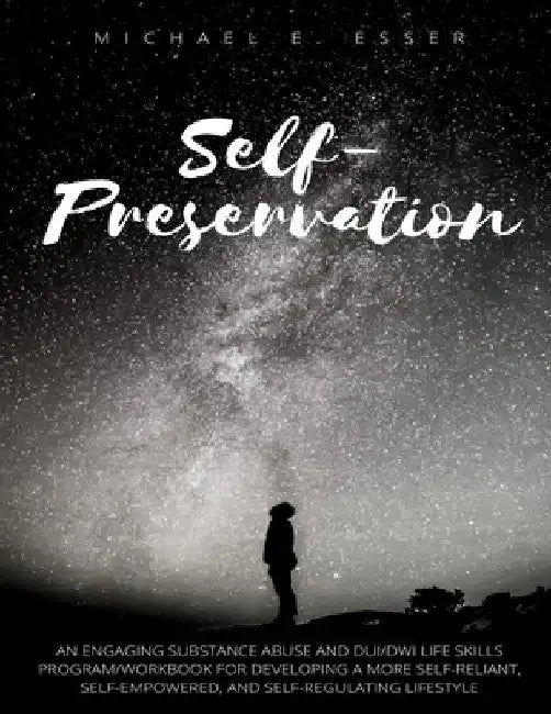Self-Preservation: An Engaging Substance Abuse and DUI/DWI Life Skills Program/Workbook for Developing a More Self-Reliant, Self-Empowere by Michael E. Esser