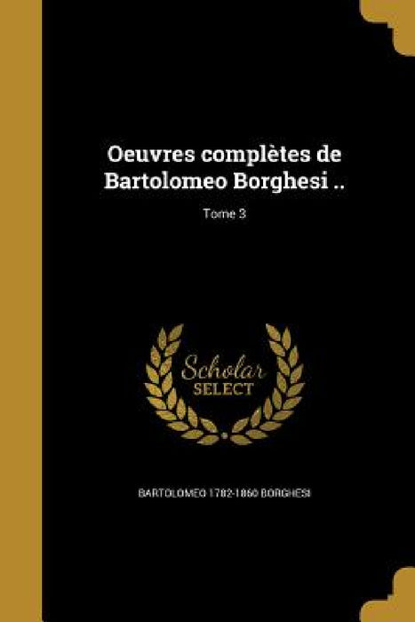 Oeuvres complètes de Bartolomeo Borghesi ..; Tome 3 by Bartolomeo 1782-1860 Borghesi