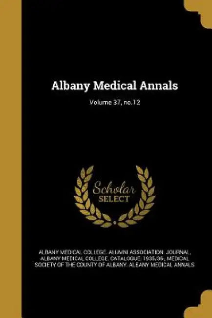 Albany Medical Annals; Volume 37, no.12 by Albany Medical College Alumni Associati, Albany Medical College Catalogue 1935/, Medical Society of the County of Albany