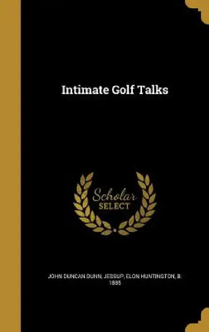 Intimate Golf Talks by John Duncan Dunn, Elon Huntington B. 1885 Jessup