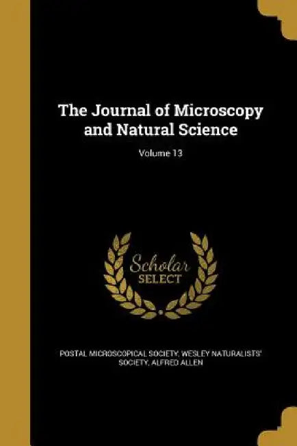 The Journal of Microscopy and Natural Science; Volume 13 by Postal Microscopical Society, Wesley Naturalists' Society, Alfred Allen