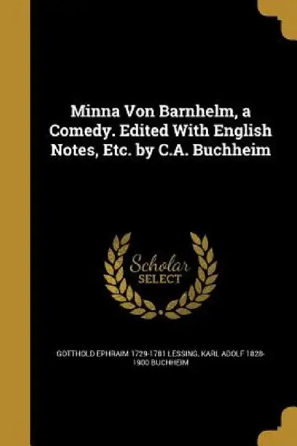 Minna Von Barnhelm, a Comedy. Edited With English Notes, Etc. by C.A. Buchheim by Gotthold Ephraim Lessing, Karl Adolf 1828-1900 Buchheim