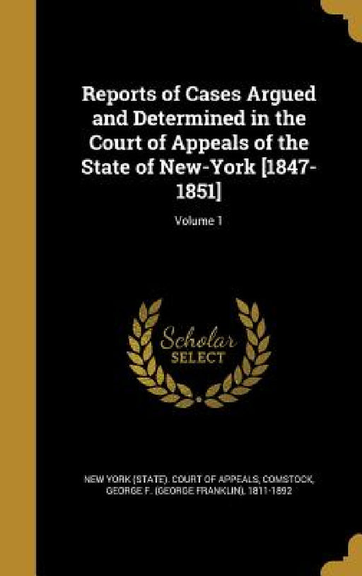 Reports of Cases Argued and Determined in the Court of Appeals of the State of New-York [1847-1851]; Volume 1 by New York (State) Court of Appeals, George F. (George Franklin) 1. Comstock
