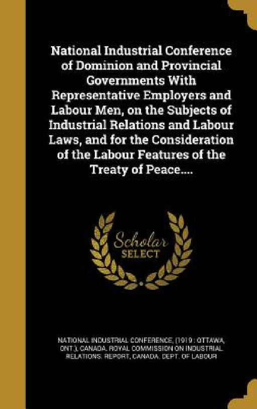 National Industrial Conference of Dominion and Provincial Governments With Representative Employers and Labour Men, on the Subjects of Industrial Rela by (1919 National Industrial Conference, Canada Royal Commission on Industrial R., Canada Dept of Labour