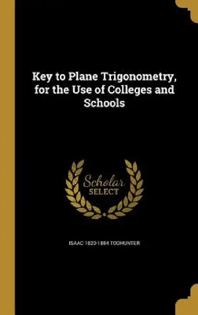 Key to Plane Trigonometry, for the Use of Colleges and Schools by Isaac 1820-1884 Todhunter