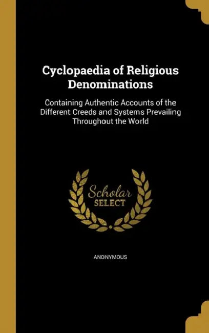Cyclopaedia of Religious Denominations: Containing Authentic Accounts of the Different Creeds and Systems Prevailing Throughout the World by Anonymous