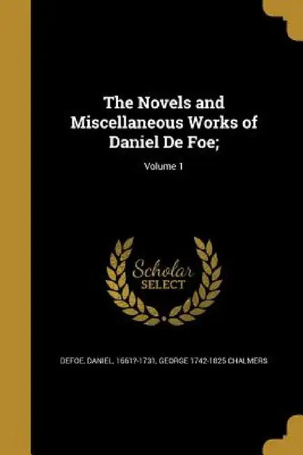 The Novels and Miscellaneous Works of Daniel De Foe;; Volume 1 by Daniel Defoe, George 1742-1825 Chalmers