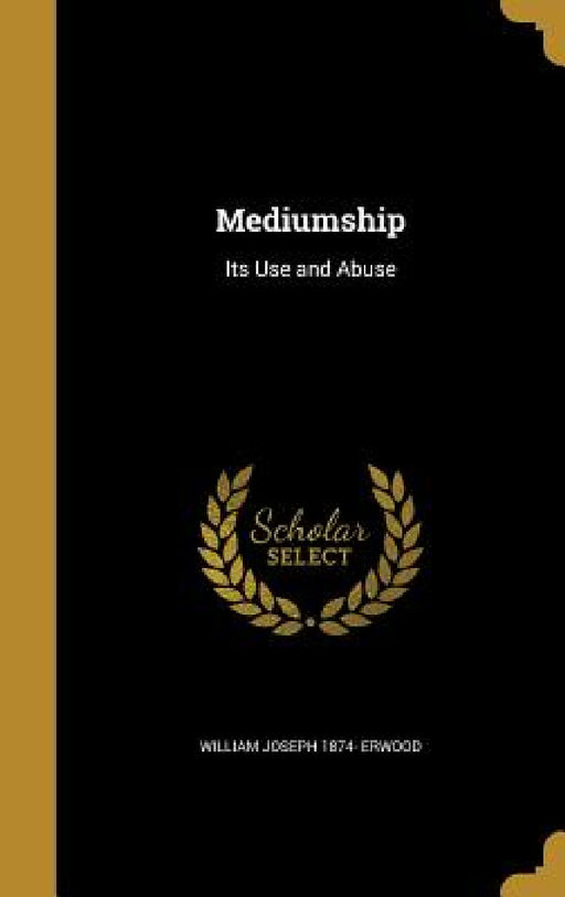 Mediumship: Its Use and Abuse by William Joseph 1874- Erwood