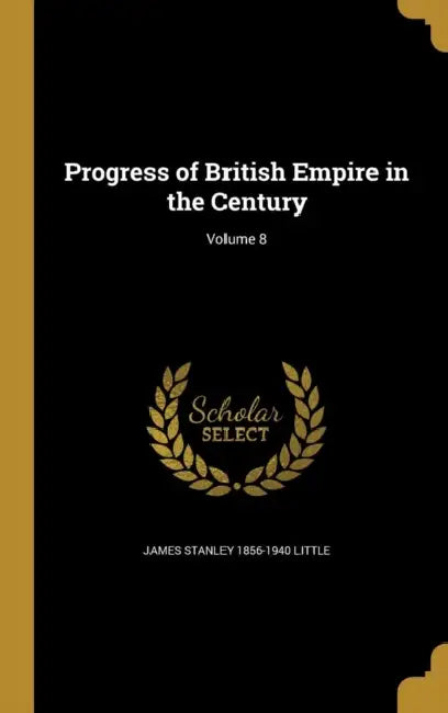 Progress of British Empire in the Century; Volume 8 by James Stanley 1856-1940 Little