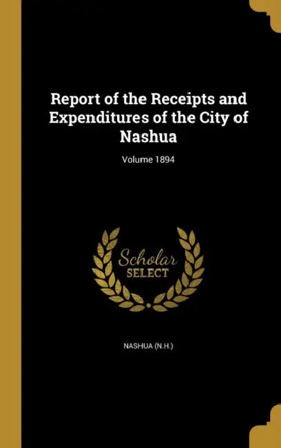 Report of the Receipts and Expenditures of the City of Nashua; Volume 1894 by Nashua (N H. ).