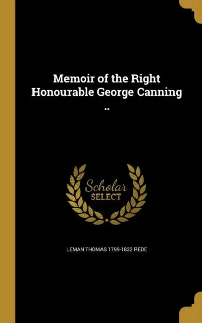 Memoir of the Right Honourable George Canning .. by Leman Thomas 1799-1832 Rede
