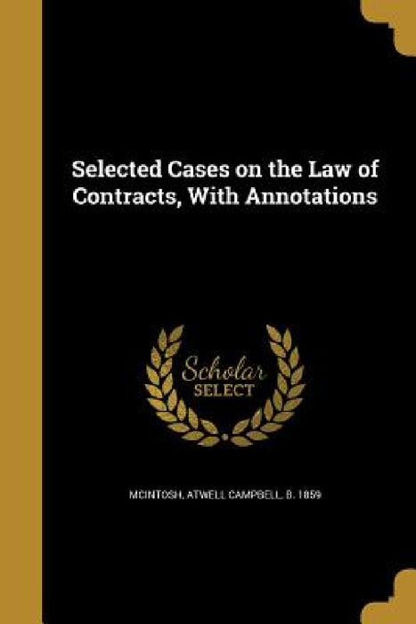 Selected Cases on the Law of Contracts, With Annotations by Atwell Campbell B. 1859 McIntosh