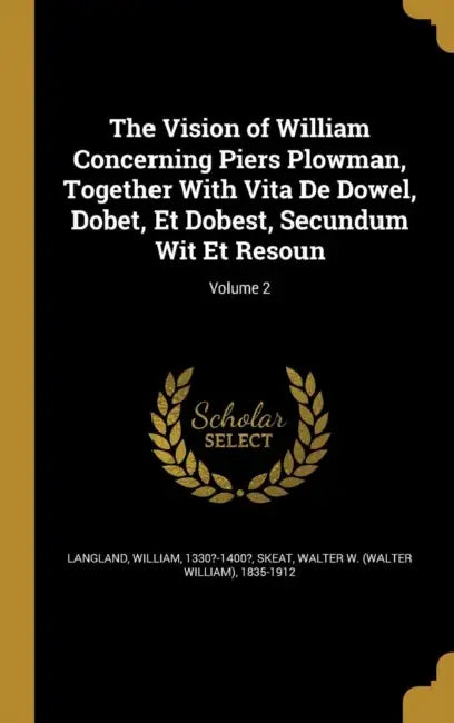 The Vision of William Concerning Piers Plowman, Together With Vita De Dowel, Dobet, Et Dobest, Secundum Wit Et Resoun; Volume 2 by William 1330?-1400? Langland, Walter W. (Walter William) 1835- Skeat