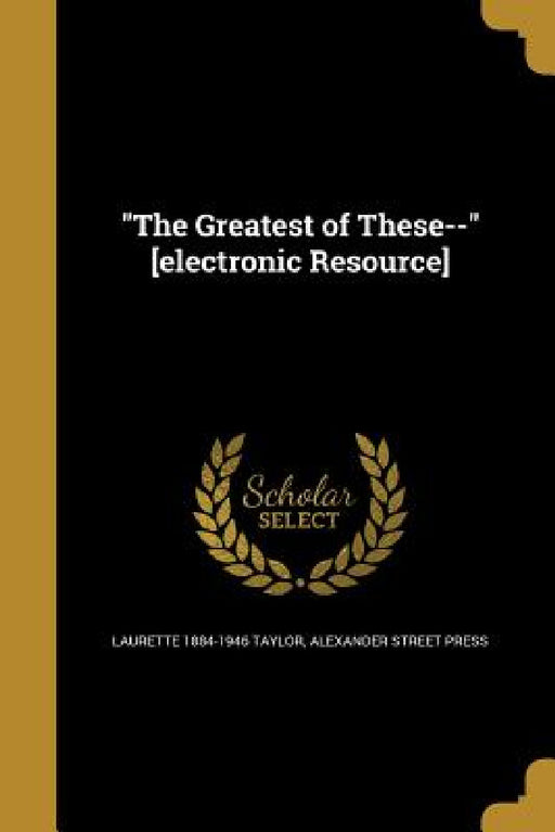 "The Greatest of These--" [electronic Resource] by Laurette 1884-1946 Taylor, Alexander Street Press