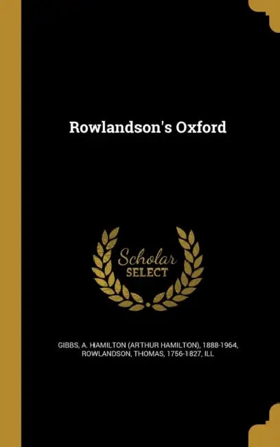 Rowlandson's Oxford by A. Hamilton (Arthur Hamilton) 18 Gibbs, Thomas 1756-1827 Rowlandson
