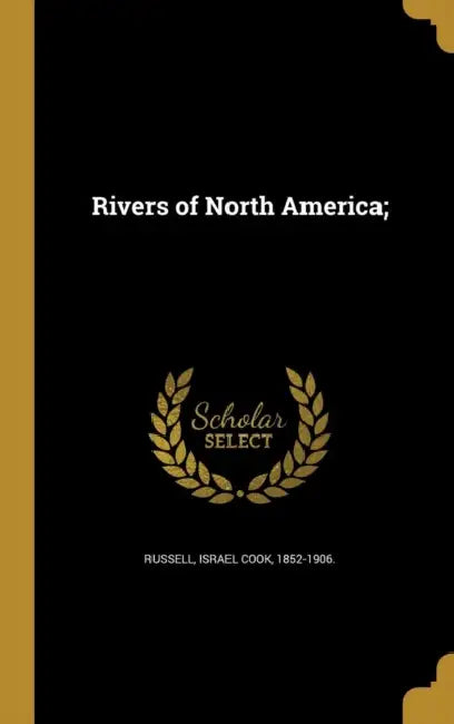 Rivers of North America; by Israel Cook 1852-1906 Russell