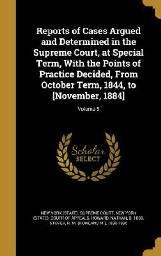 Reports of Cases Argued and Determined in the Supreme Court, at Special Term, With the Points of Practice Decided, From October Term, 1844, to [Novemb by New York (State) Supreme Court, New York (State) Court of Appeals, Nathan B. 1808 Howard