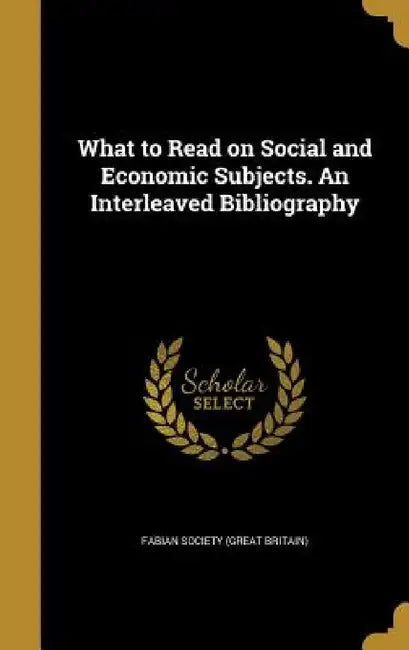 What to Read on Social and Economic Subjects. An Interleaved Bibliography by Fabian Society (Great Britain)