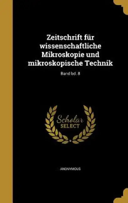 Zeitschrift für wissenschaftliche Mikroskopie und mikroskopische Technik; Band bd. 8 by Anonymous