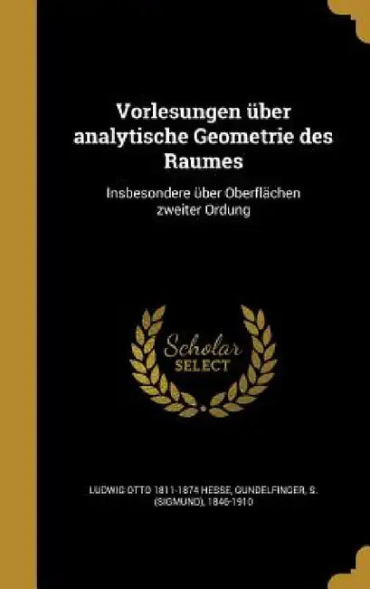 Vorlesungen über analytische Geometrie des Raumes: Insbesondere über Oberflächen zweiter Ordung by Ludwig Otto 1811-1874 Hesse, S. (Sigmund) 1846-1910 Gundelfinger