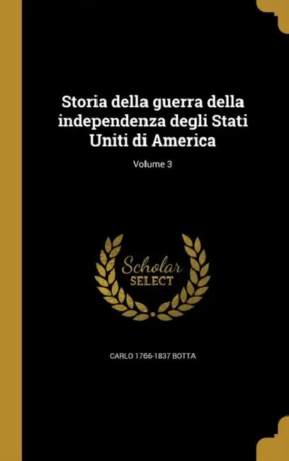 Storia della guerra della independenza degli Stati Uniti di America; Volume 3 by Carlo 1766-1837 Botta