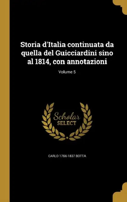 Storia d'Italia continuata da quella del Guicciardini sino al 1814, con annotazioni; Volume 5 by Carlo 1766-1837 Botta