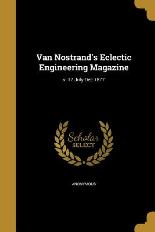 Van Nostrand's Eclectic Engineering Magazine; v. 17 July-Dec 1877 by Anonymous