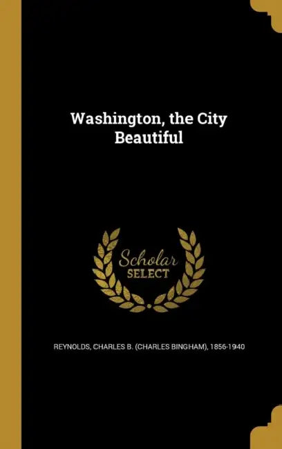 Washington, the City Beautiful by Charles B. (Charles Bingham) Reynolds
