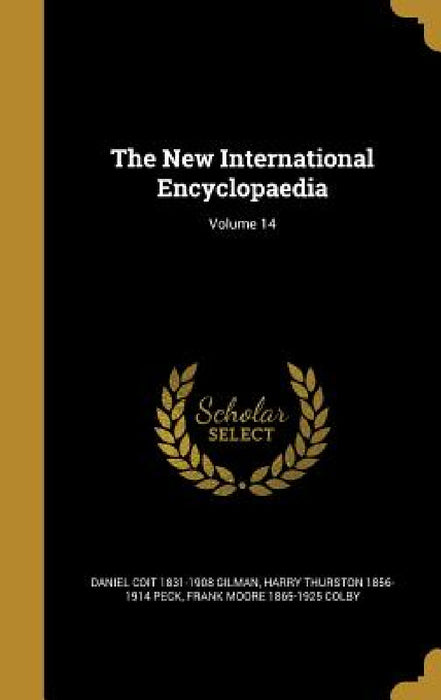 The New International Encyclopaedia; Volume 14 by Daniel Coit 1831-1908 Gilman, Harry Thurston 1856-1914 Peck, Frank Moore 1865-1925 Colby