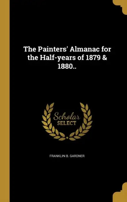 The Painters' Almanac for the Half-years of 1879 & 1880.. by Franklin B. Gardner