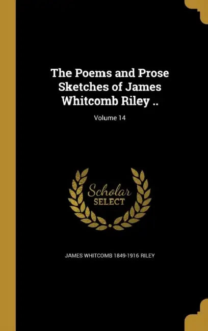 The Poems and Prose Sketches of James Whitcomb Riley ..; Volume 14 by James Whitcomb 1849-1916 Riley