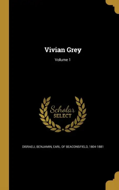 Vivian Grey; Volume 1 by Benjamin Earl of Beaconsfield Disraeli