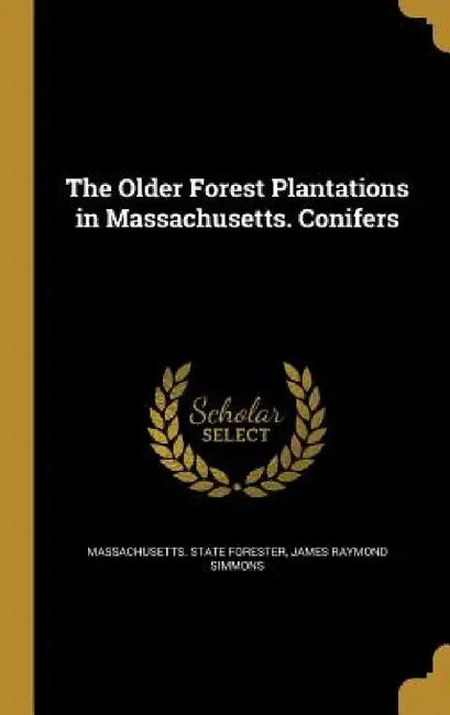 The Older Forest Plantations in Massachusetts. Conifers by Massachusetts State Forester, James Raymond Simmons