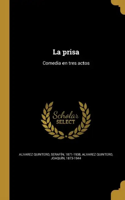La prisa: Comedia en tres actos by Serafín 1871-1938 Alvarez Quintero, Joaquín 1873-1944 Alvarez Quintero