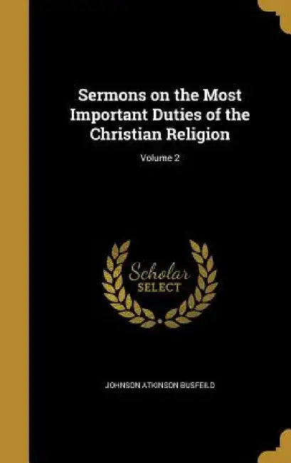 Sermons on the Most Important Duties of the Christian Religion; Volume 2 by Johnson Atkinson Busfeild