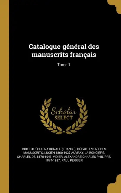 Catalogue général des manuscrits français; Tome 1 by Bibliothèque Nationale (France) Dépar, Jules-Antoine 1801-1874 Taschereau, H. (Henri) 1811-1890 Michelant