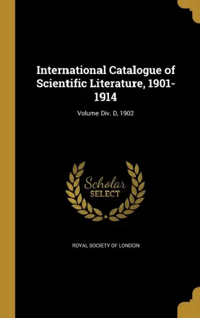 International Catalogue of Scientific Literature, 1901-1914; Volume Div. D, 1902 by Royal Society of London