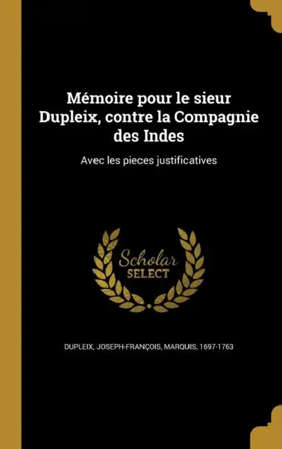 Mémoire pour le sieur Dupleix, contre la Compagnie des Indes: Avec les pieces justificatives by Joseph-François Marquis Dupleix