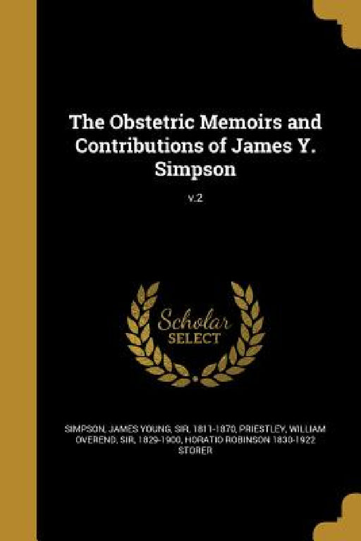 The Obstetric Memoirs and Contributions of James Y. Simpson; v.2 by James Young Simpson, William Overend Priestley, Horatio Robinson 1830-1922 Storer