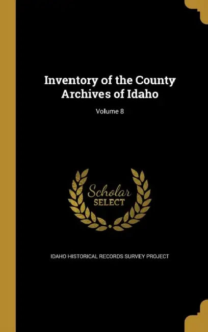 Inventory of the County Archives of Idaho; Volume 8 by Idaho Historical Records Survey Project