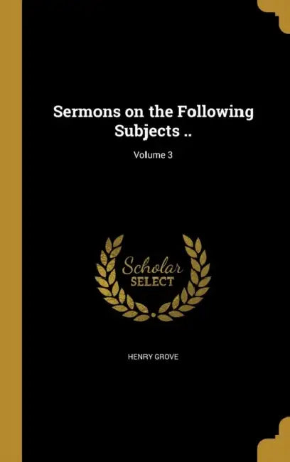 Sermons on the Following Subjects ..; Volume 3 by Henry Grove