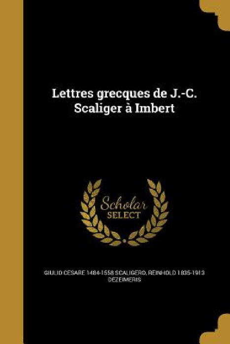 Lettres grecques de J.-C. Scaliger à Imbert by Giulio Cesare 1484-1558 Scaligero, Reinhold 1835-1913 Dezeimeris