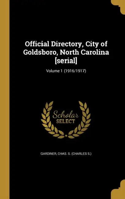 Official Directory, City of Goldsboro, North Carolina [serial]; Volume 1 (1916/1917) by Chas S. (Charles S. ). Gardiner