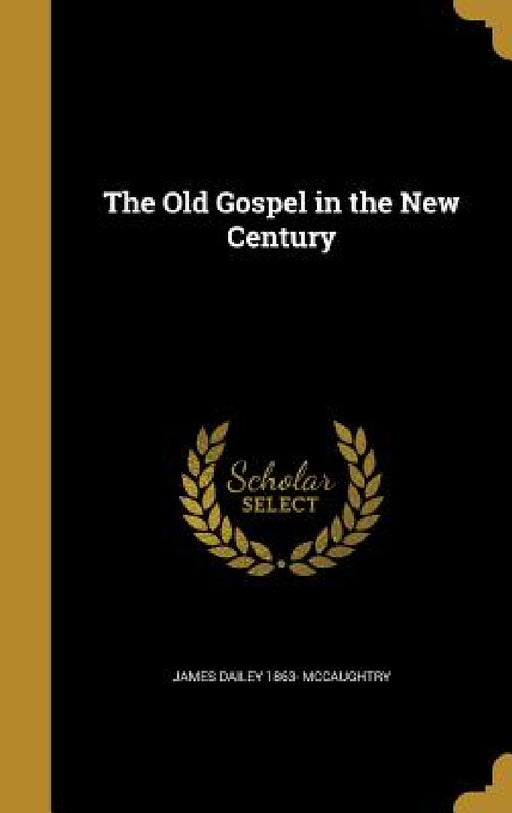 The Old Gospel in the New Century by James Dailey 1863- McCaughtry